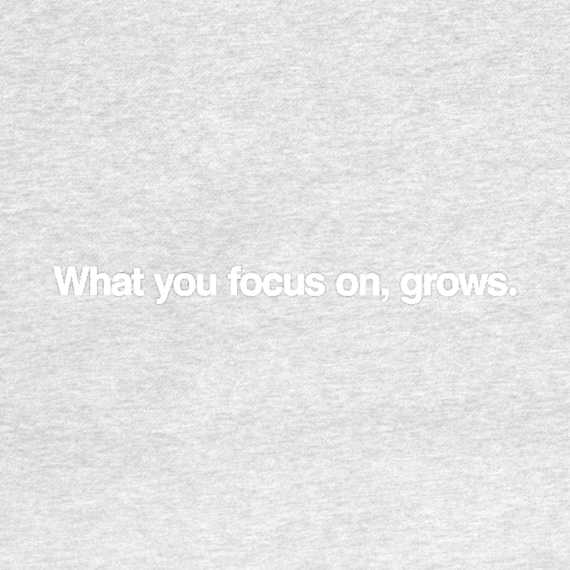 What you focus on, grows. by TheAllGoodCompany